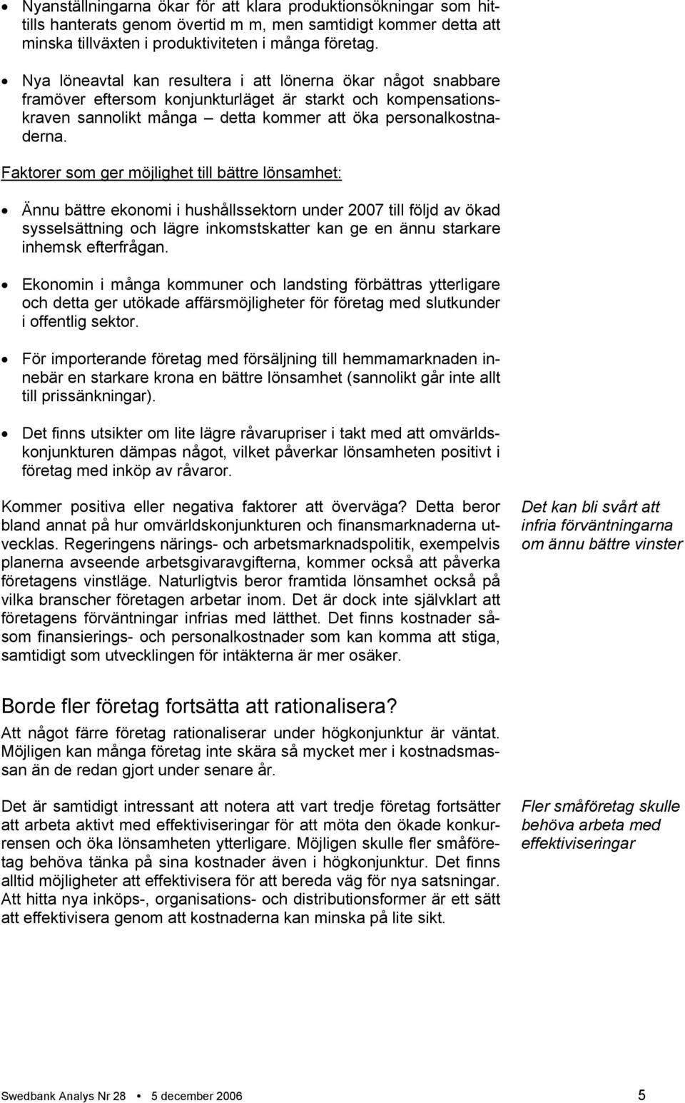 Faktorer som ger möjlighet till bättre lönsamhet: Ännu bättre ekonomi i hushållssektorn under 2007 till följd av ökad sysselsättning och lägre inkomstskatter kan ge en ännu starkare inhemsk