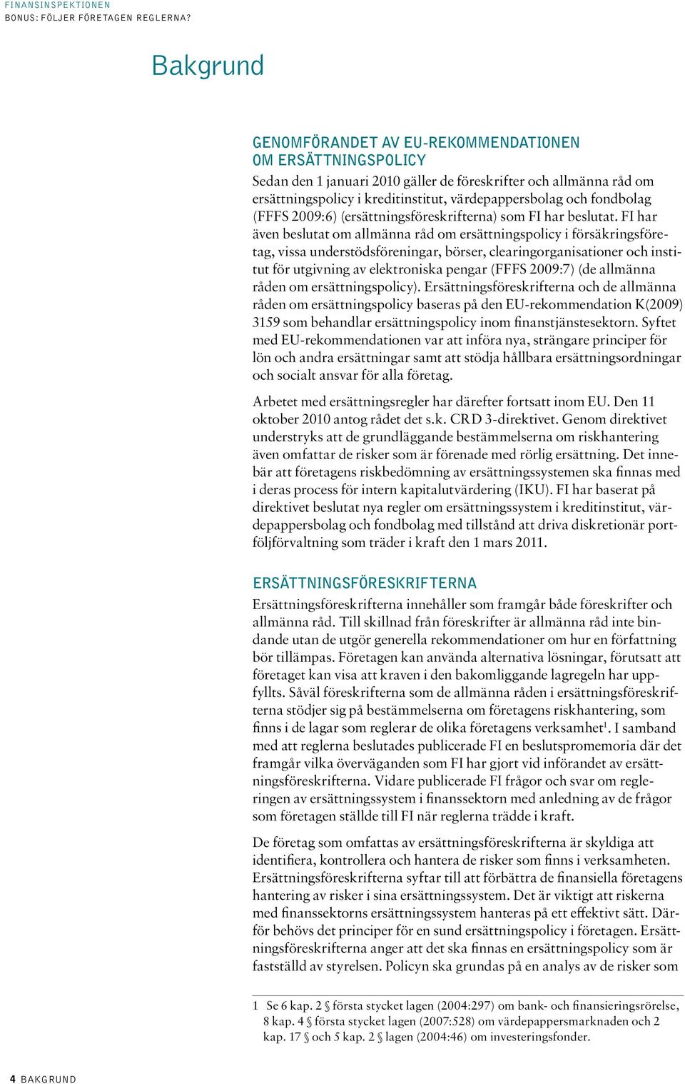 FI har även beslutat om allmänna råd om ersättningspolicy i försäkringsföretag, vissa understödsföreningar, börser, clearingorganisationer och institut för utgivning av elektroniska pengar (FFFS