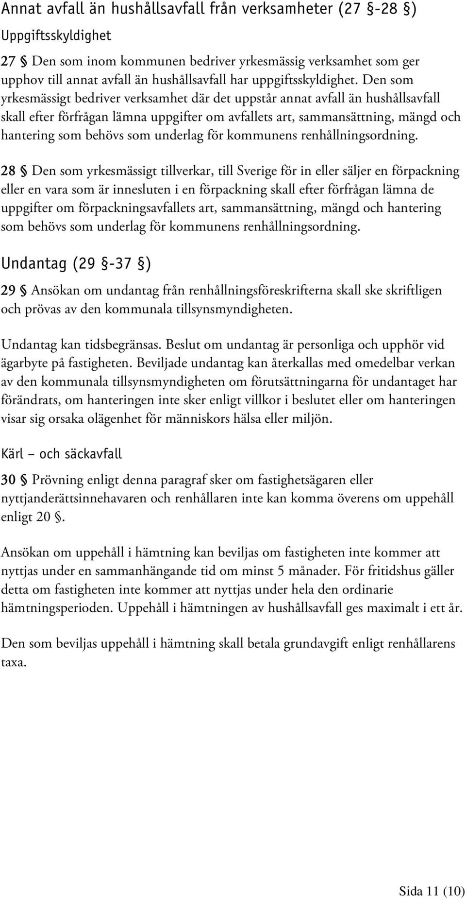 Den som yrkesmässigt bedriver verksamhet där det uppstår annat avfall än hushållsavfall skall efter förfrågan lämna uppgifter om avfallets art, sammansättning, mängd och hantering som behövs som