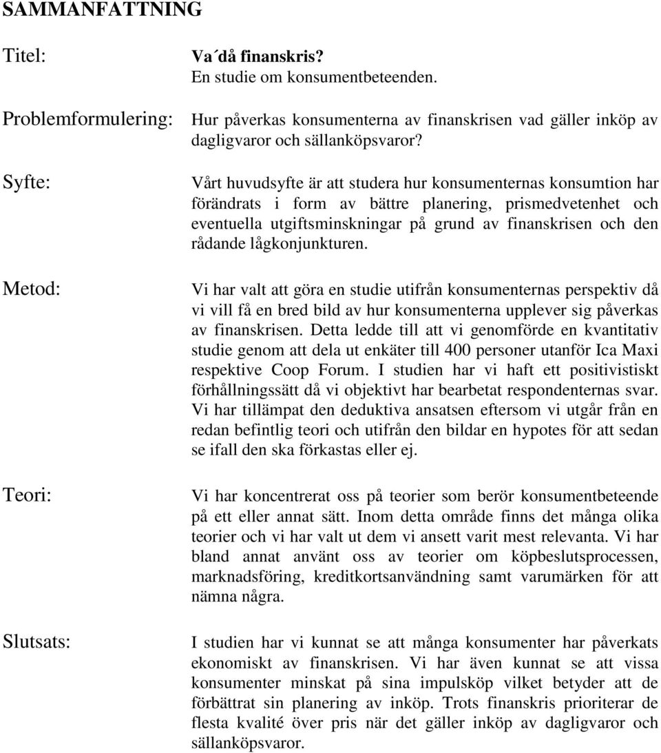 finanskrisen och den rådande lågkonjunkturen. Vi har valt att göra en studie utifrån konsumenternas perspektiv då vi vill få en bred bild av hur konsumenterna upplever sig påverkas av finanskrisen.