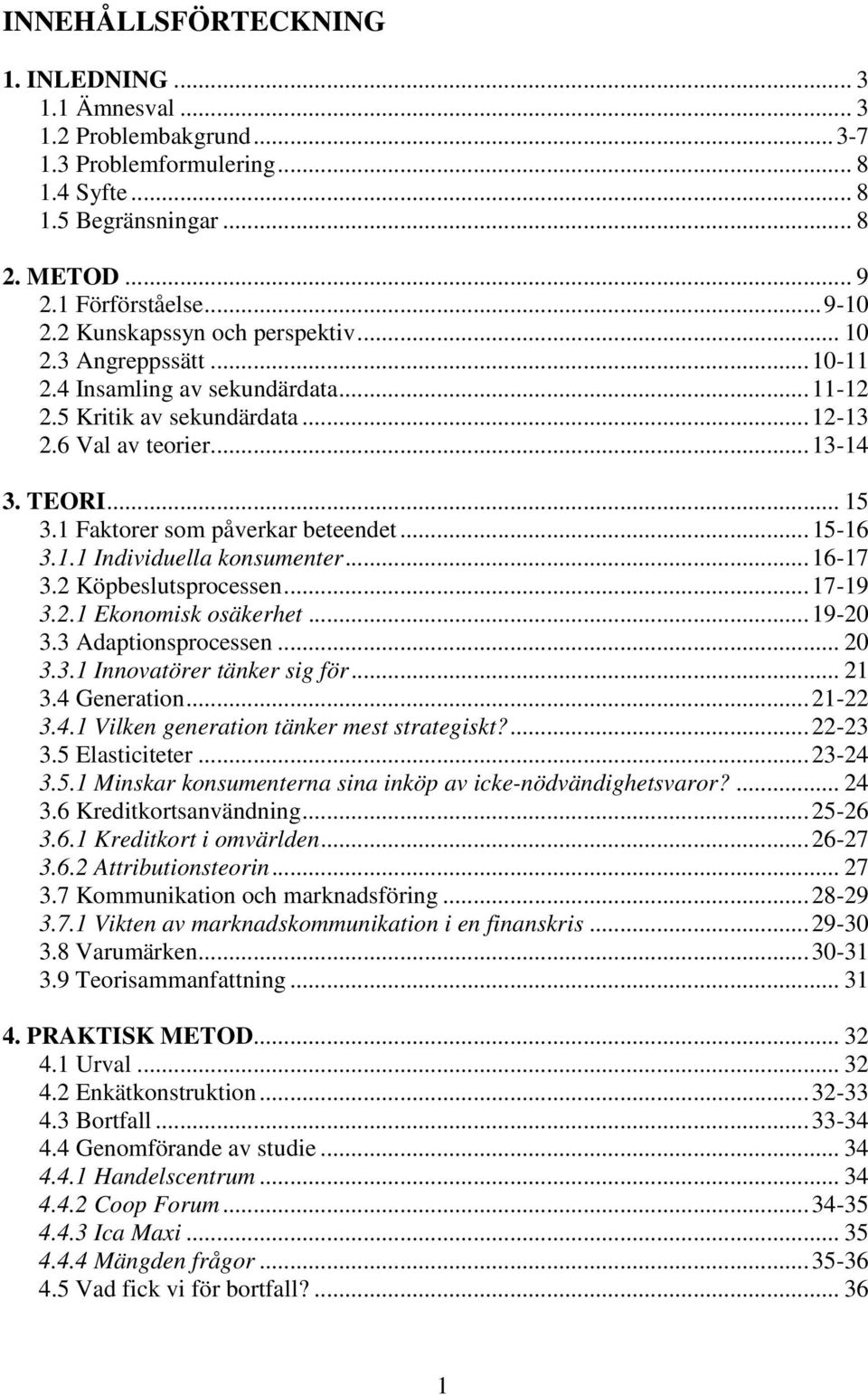 1 Faktorer som påverkar beteendet...15-16 3.1.1 Individuella konsumenter...16-17 3.2 Köpbeslutsprocessen...17-19 3.2.1 Ekonomisk osäkerhet...19-20 3.3 Adaptionsprocessen... 20 3.3.1 Innovatörer tänker sig för.