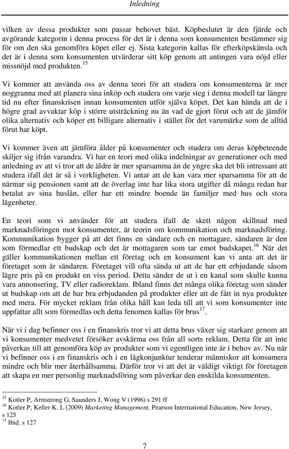 Sista kategorin kallas för efterköpskänsla och det är i denna som konsumenten utvärderar sitt köp genom att antingen vara nöjd eller missnöjd med produkten.