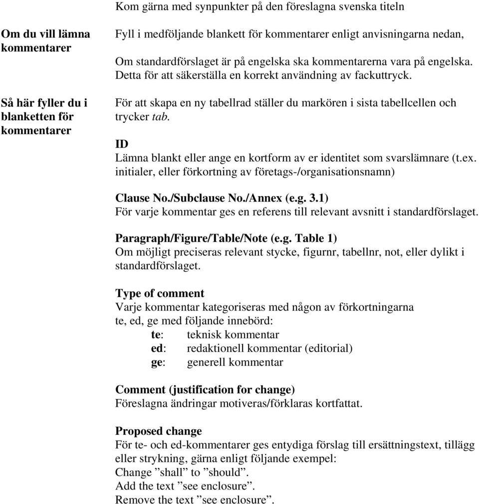 För att skapa en ny tabellrad ställer du markören i sista tabellcellen och trycker tab. ID Lämna blankt eller ange en kortform av er identitet som svarslämnare (t.ex.