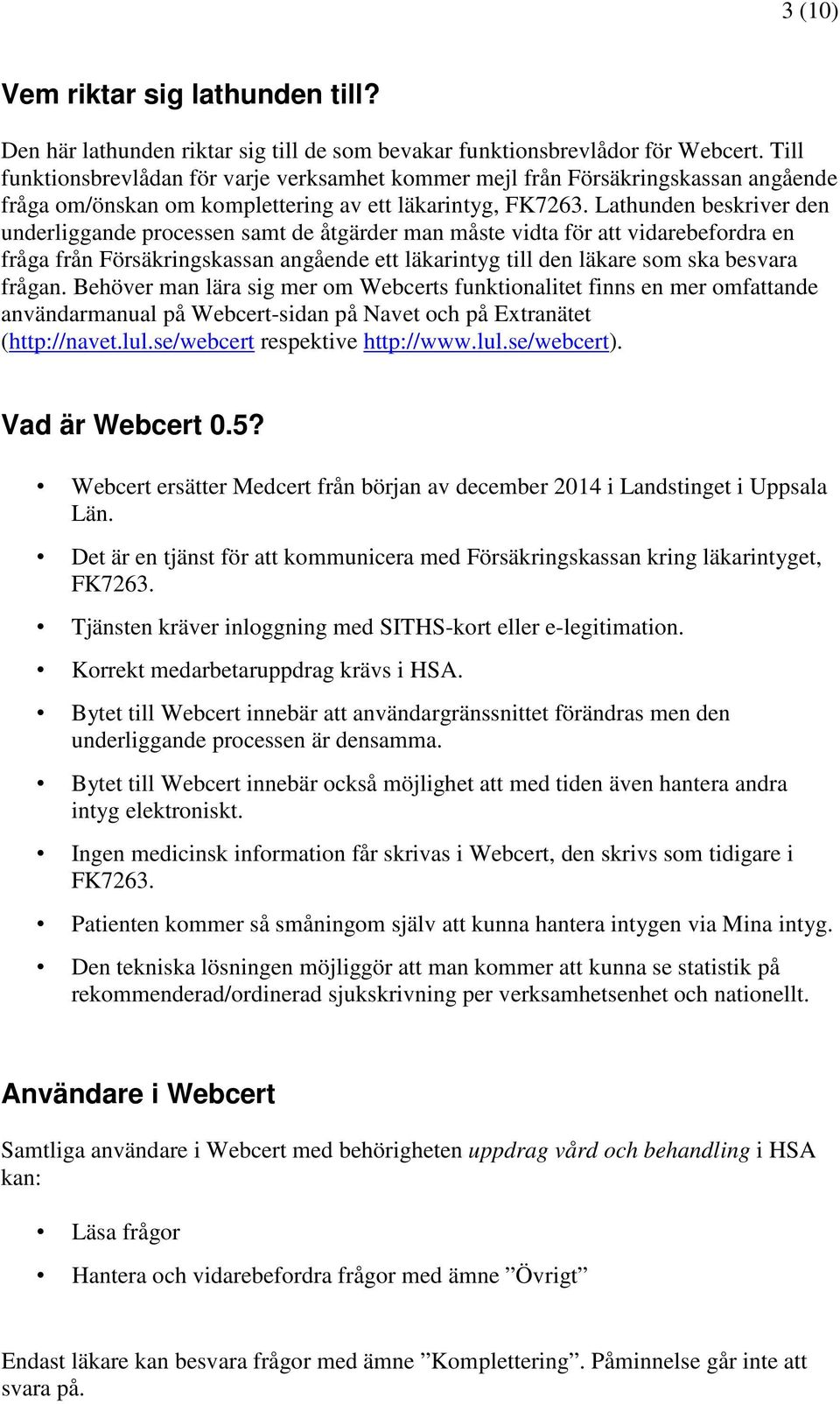 Lathunden beskriver den underliggande processen samt de åtgärder man måste vidta för att vidarebefordra en fråga från Försäkringskassan angående ett läkarintyg till den läkare som ska besvara frågan.