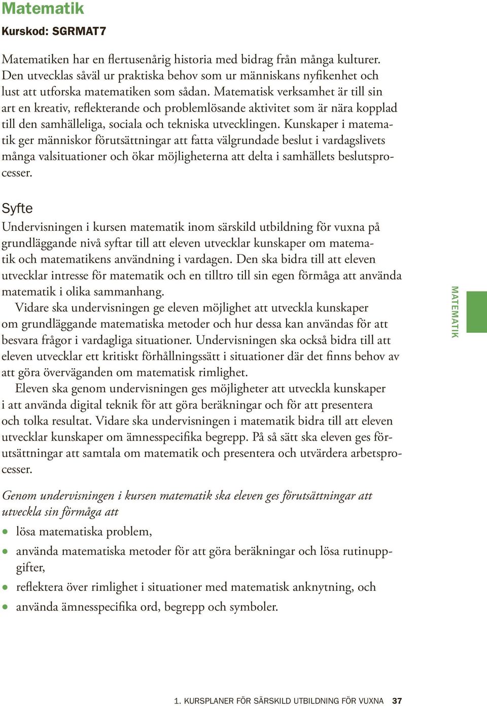 Matematisk verksamhet är till sin art en kreativ, reflekterande och problemlösande aktivitet som är nära kopplad till den samhälleliga, sociala och tekniska utvecklingen.