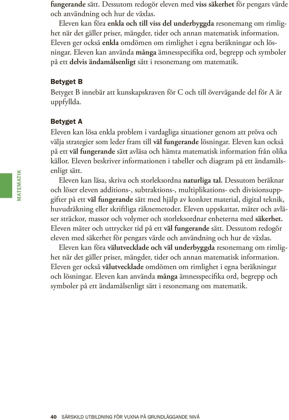 Eleven ger också enkla omdömen om rimlighet i egna beräkningar och lösningar. Eleven kan använda många ämnesspecifika ord, begrepp och symboler på ett delvis ändamålsenligt sätt i resonemang om.