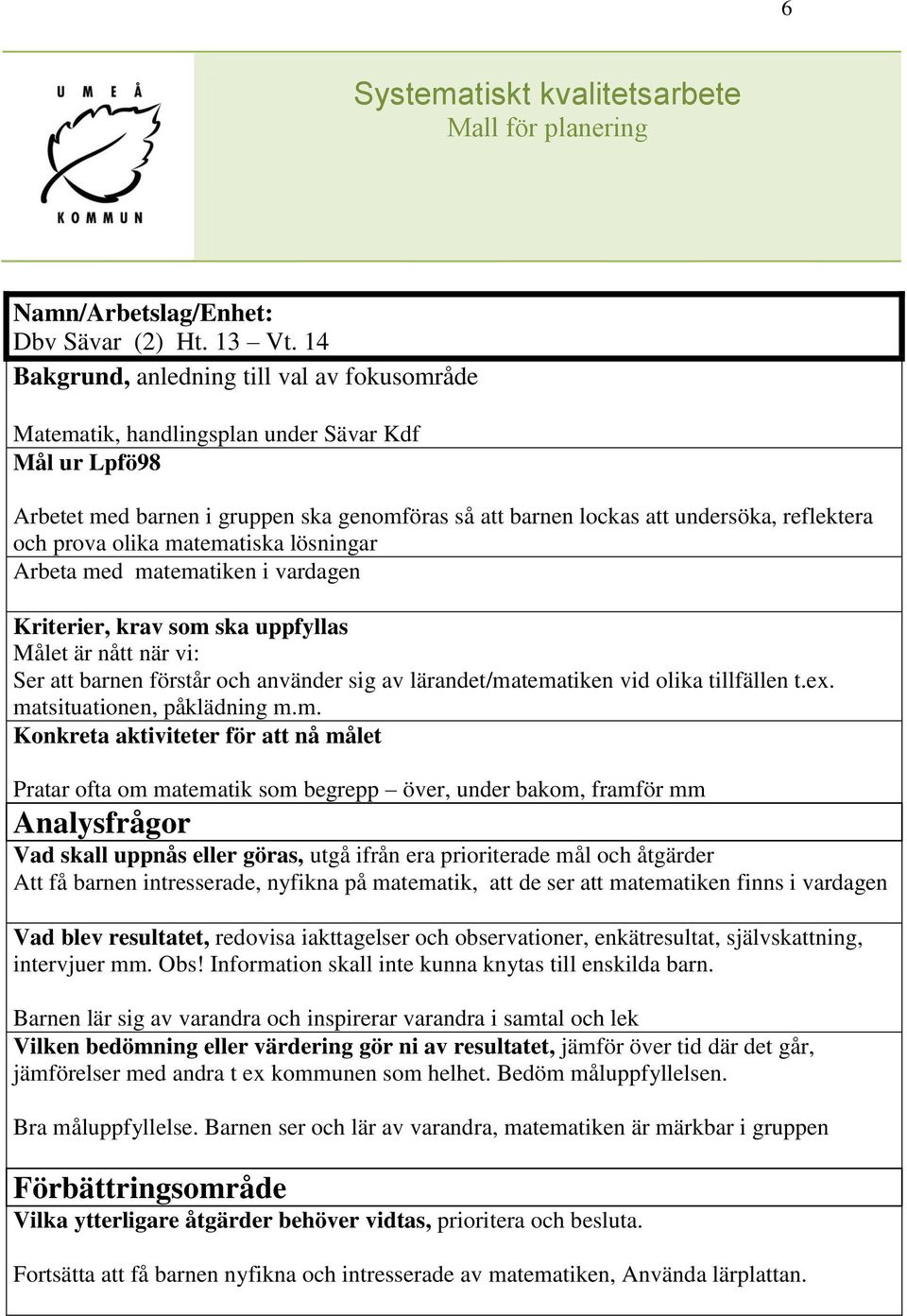 matematiken i vardagen Målet är nått när vi: Ser att barnen förstår och använder sig av lärandet/matematiken vid olika tillfällen t.ex. matsituationen, påklädning m.m. Konkreta aktiviteter för att nå