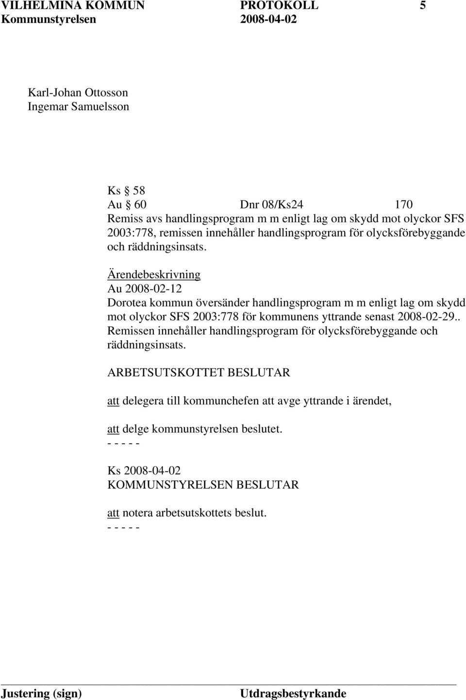 Ärendebeskrivning Au 2008-02-12 Dorotea kommun översänder handlingsprogram m m enligt lag om skydd mot olyckor SFS 2003:778 för kommunens yttrande senast 2008-02-29.