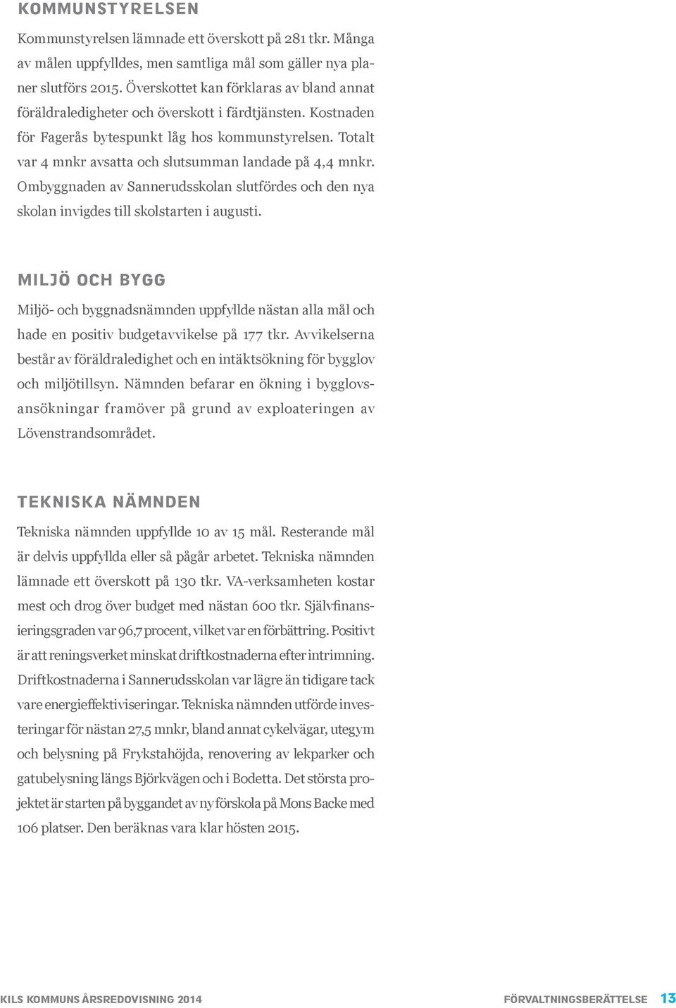 Totalt var 4 mnkr avsatta och slutsumman landade på 4,4 mnkr. Ombyggnaden av Sannerudsskolan slutfördes och den nya skolan invigdes till skolstarten i augusti.