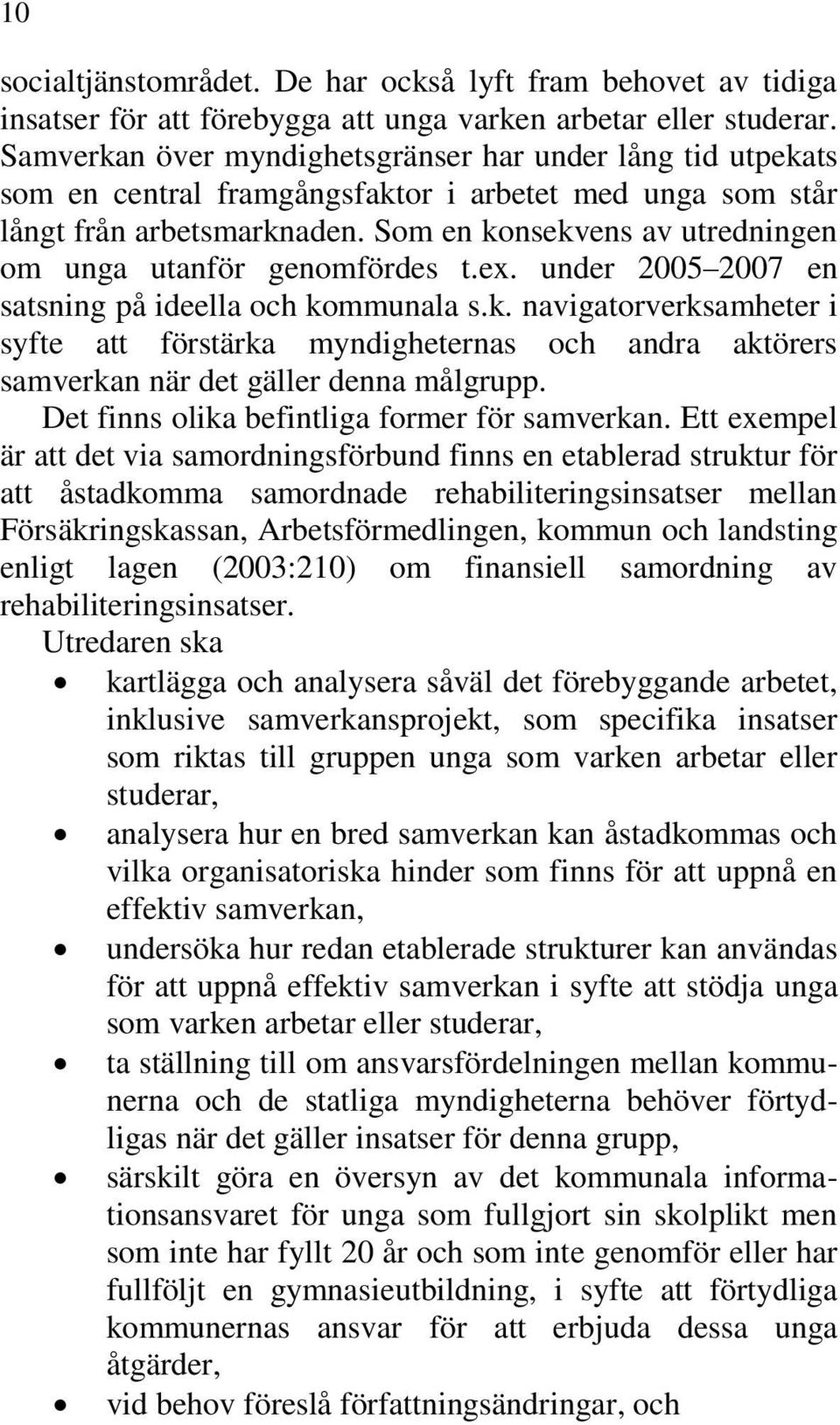 Som en konsekvens av utredningen om unga utanför genomfördes t.ex. under 2005 2007 en satsning på ideella och kommunala s.k. navigatorverksamheter i syfte att förstärka myndigheternas och andra aktörers samverkan när det gäller denna målgrupp.