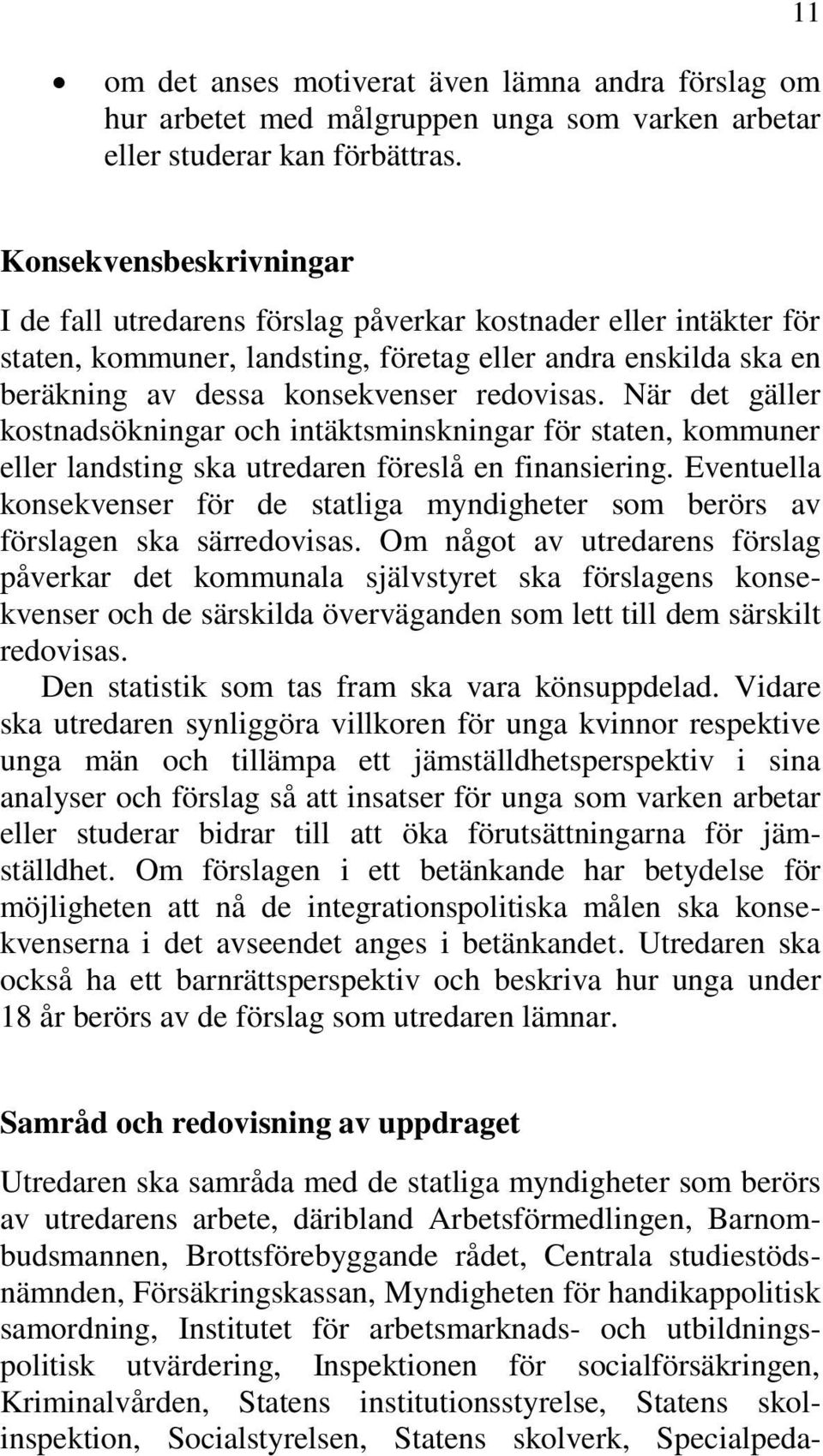 När det gäller kostnadsökningar och intäktsminskningar för staten, kommuner eller landsting ska utredaren föreslå en finansiering.