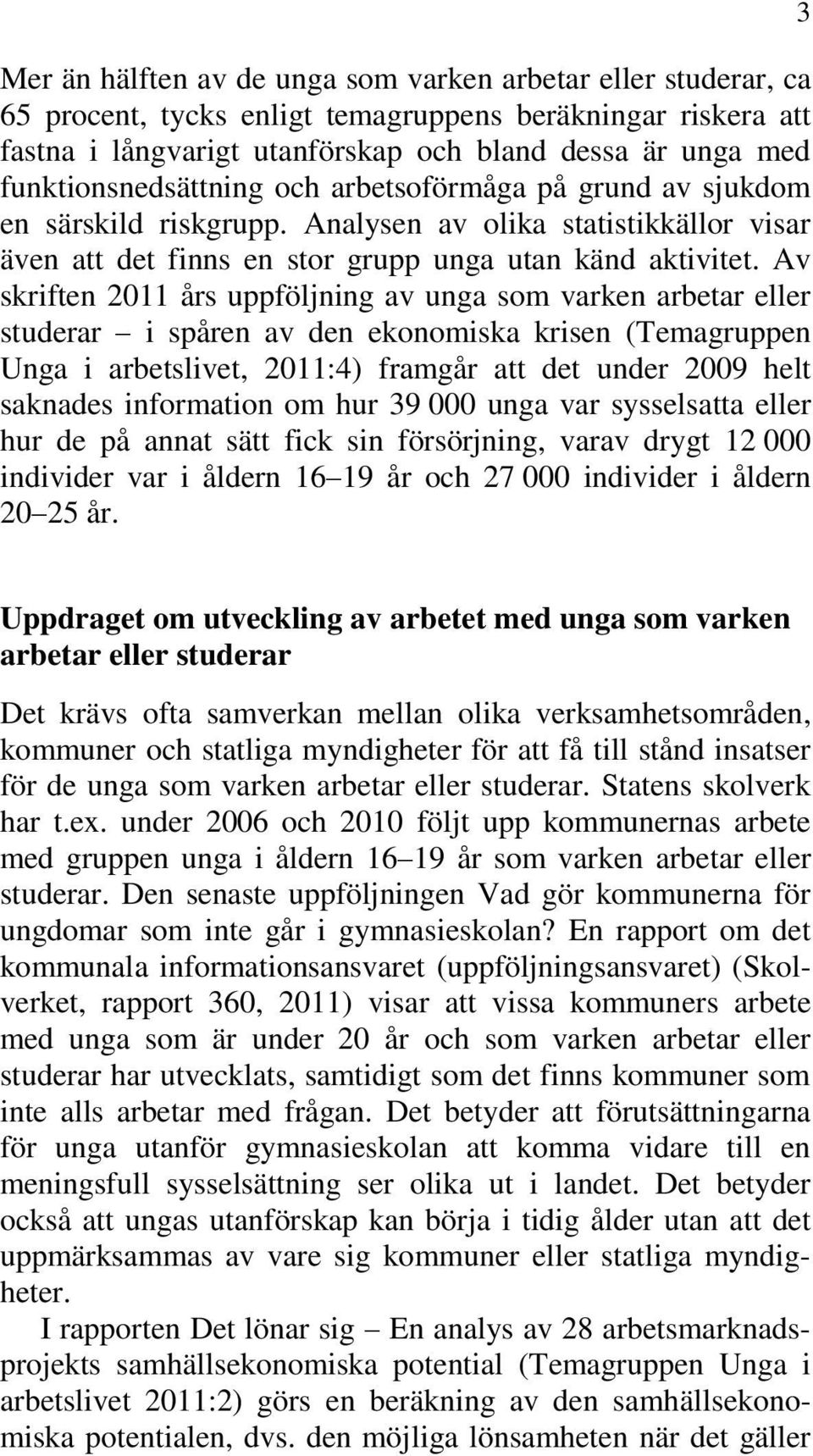 Av skriften 2011 års uppföljning av unga som varken arbetar eller studerar i spåren av den ekonomiska krisen (Temagruppen Unga i arbetslivet, 2011:4) framgår att det under 2009 helt saknades