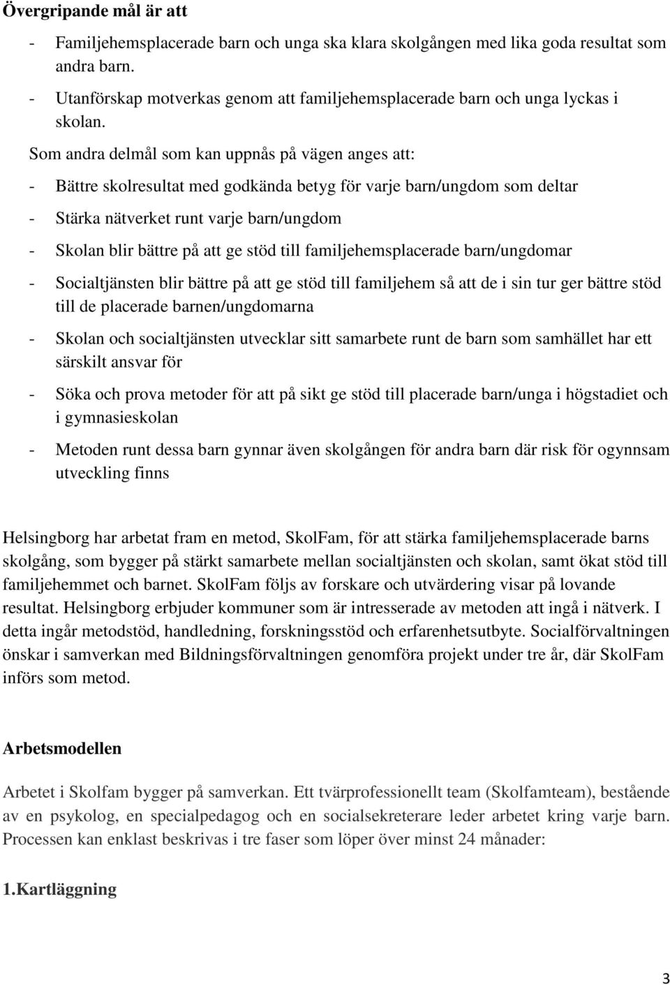 Som andra delmål som kan uppnås på vägen anges att: - Bättre skolresultat med godkända betyg för varje barn/ungdom som deltar - Stärka nätverket runt varje barn/ungdom - Skolan blir bättre på att ge