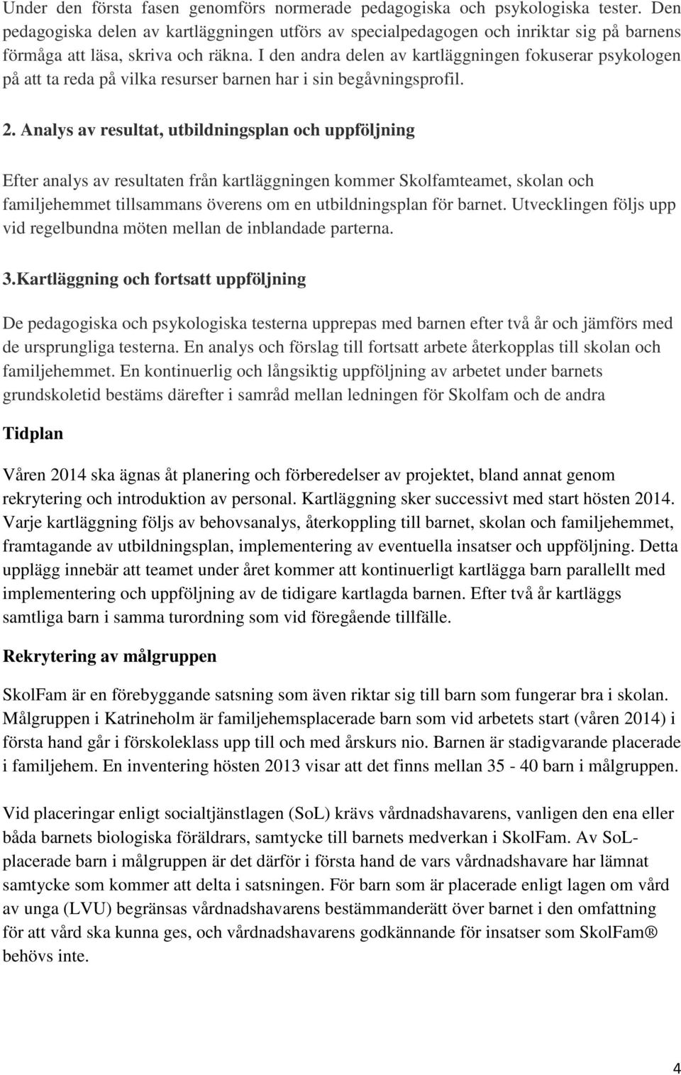 I den andra delen av kartläggningen fokuserar psykologen på att ta reda på vilka resurser barnen har i sin begåvningsprofil. 2.