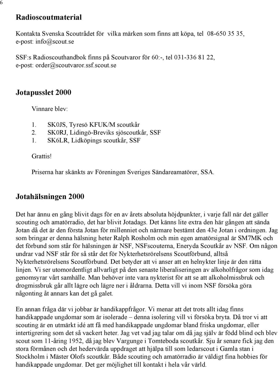 SK0RJ, Lidingö-Breviks sjöscoutkår, SSF 1. SK6LR, Lidköpings scoutkår, SSF Grattis! Priserna har skänkts av Föreningen Sveriges Sändareamatörer, SSA.