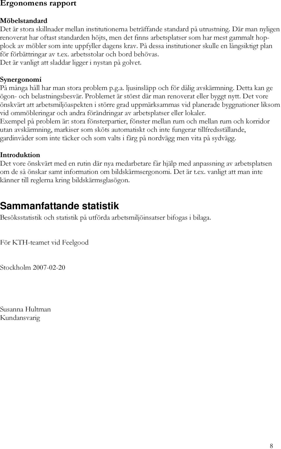 På dessa institutioner skulle en långsiktigt plan för förbättringar av t.ex. arbetsstolar och bord behövas. Det är vanligt att sladdar ligger i nystan på golvet.