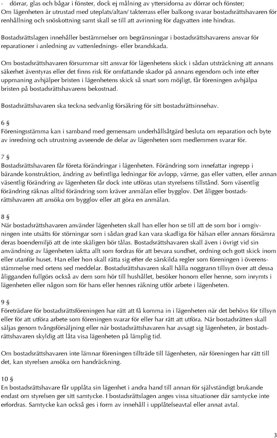 Bostadsrättslagen innehåller bestämmelser om begränsningar i bostadsrättshavarens ansvar för reparationer i anledning av vattenlednings- eller brandskada.