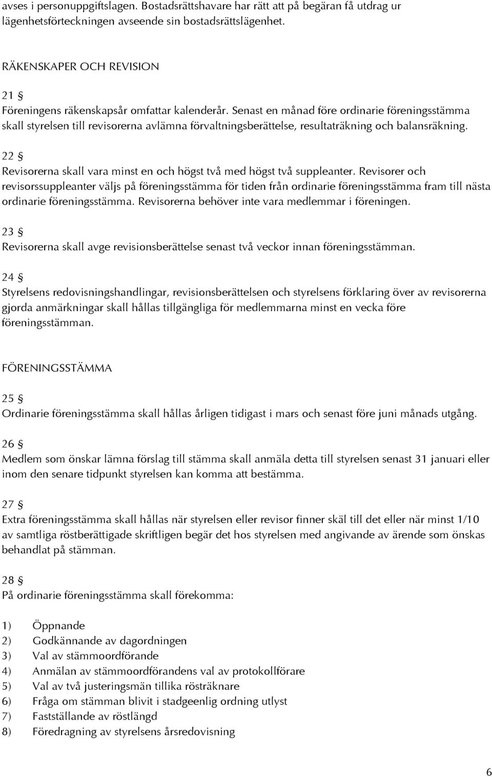 Senast en månad före ordinarie föreningsstämma skall styrelsen till revisorerna avlämna förvaltningsberättelse, resultaträkning och balansräkning.