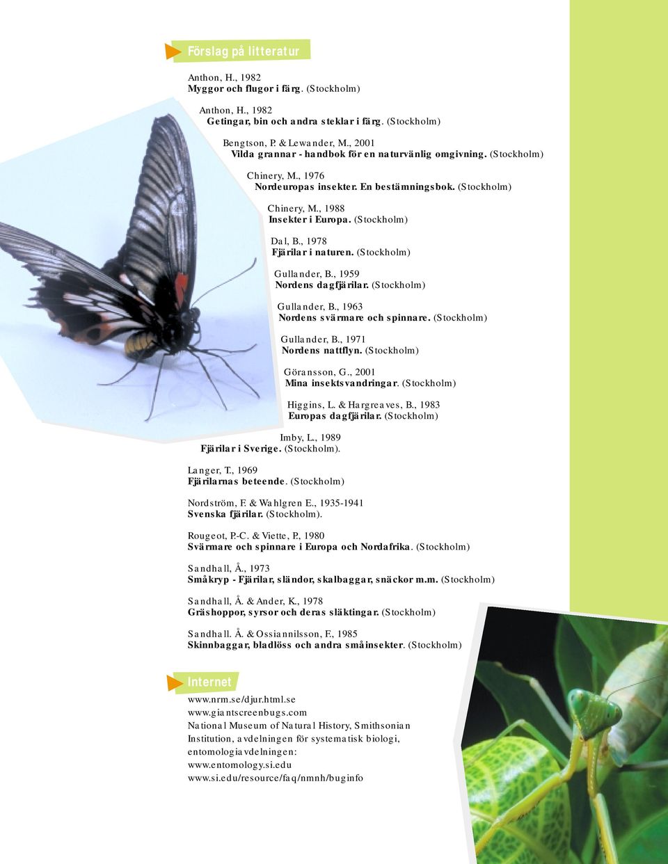 , 1978 Fjärilar i naturen. (Stockholm) Imby, L., 1989 Fjärilar i Sverige. (Stockholm). Langer, T., 1969 Fjärilarnas beteende. (Stockholm) Gullander, B., 1959 Nordens dagfjärilar.