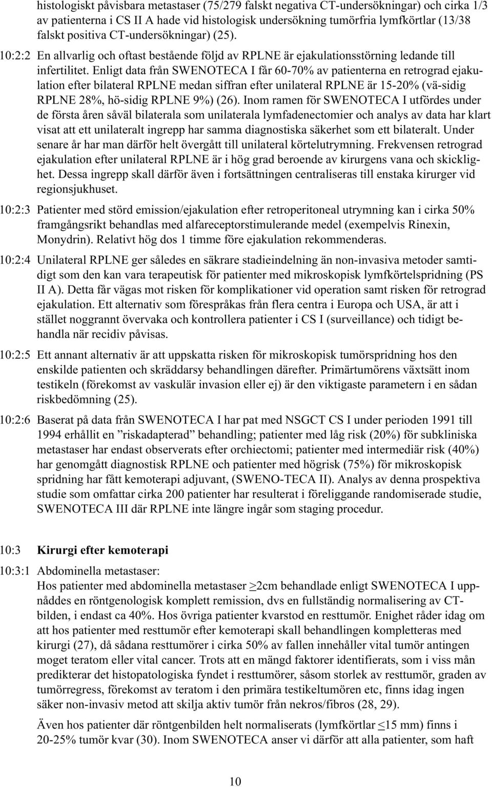 Enligt data från SWENOTECA I får 60-70% av patienterna en retrograd ejakulation efter bilateral RPLNE medan siffran efter unilateral RPLNE är 15-20% (vä-sidig RPLNE 28%, hö-sidig RPLNE 9%) (26).