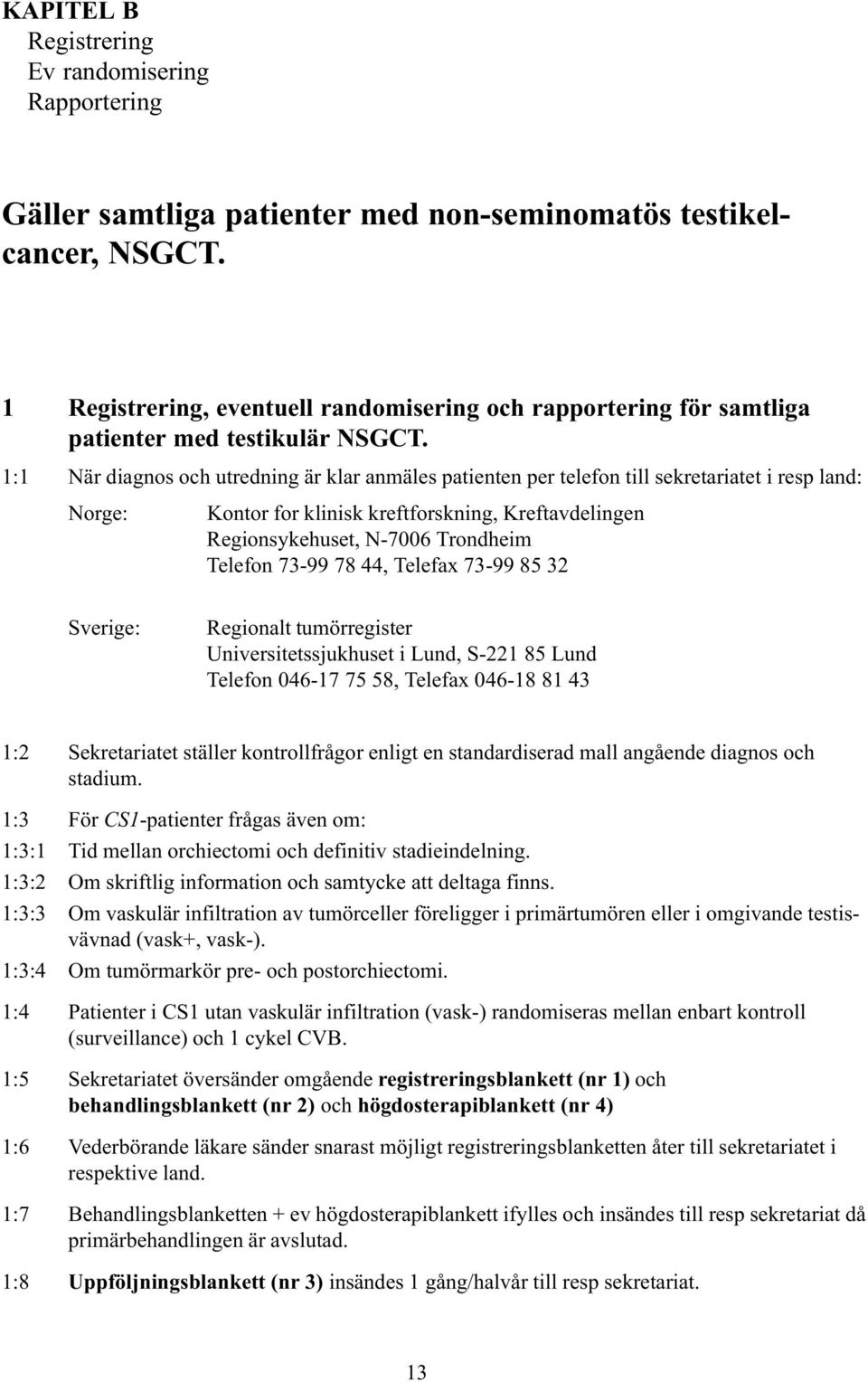 1:1 När diagnos och utredning är klar anmäles patienten per telefon till sekretariatet i resp land: Norge: Kontor for klinisk kreftforskning, Kreftavdelingen Regionsykehuset, N-7006 Trondheim Telefon