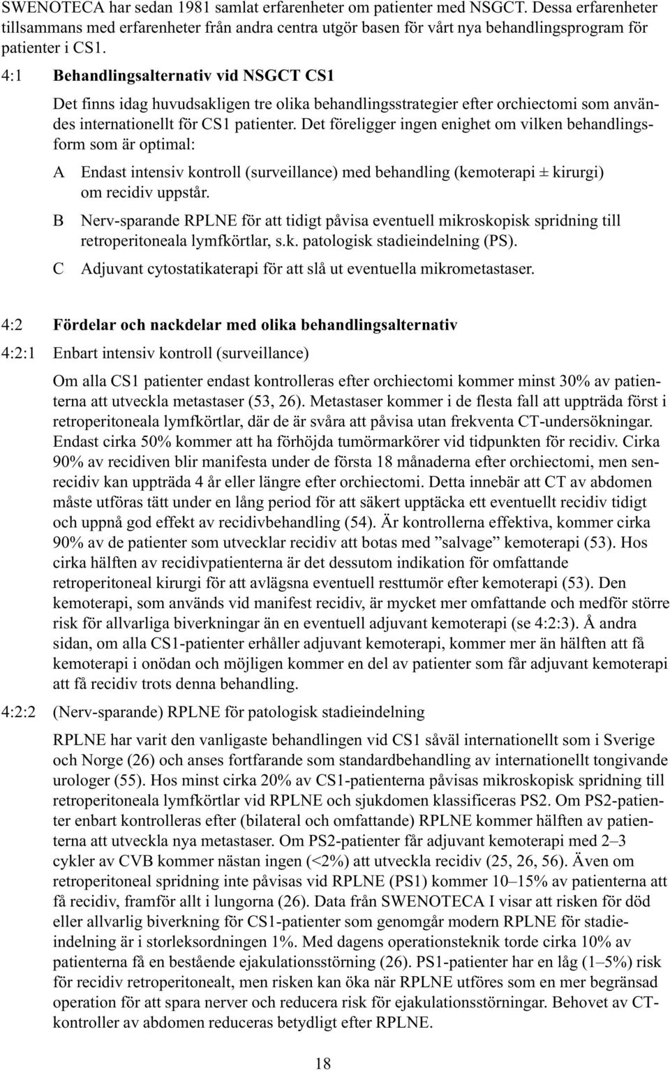 Det föreligger ingen enighet om vilken behandlingsform som är optimal: A Endast intensiv kontroll (surveillance) med behandling (kemoterapi ± kirurgi) om recidiv uppstår.