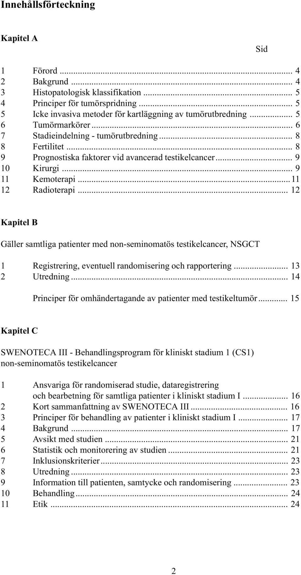 .. 12 Kapitel B Gäller samtliga patienter med non-seminomatös testikelcancer, NSGCT 1 Registrering, eventuell randomisering och rapportering... 13 2 Utredning.