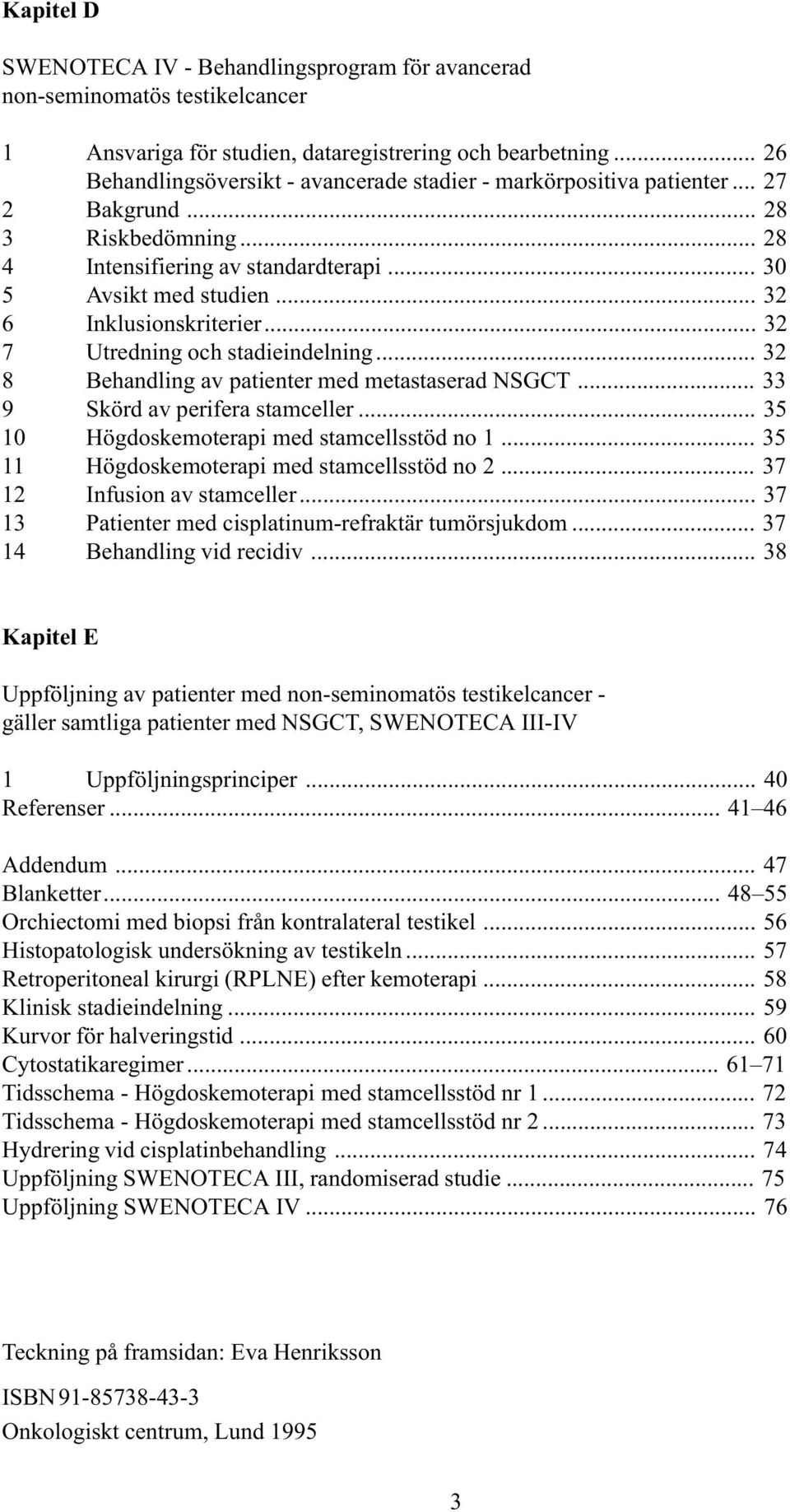 .. 32 6 Inklusionskriterier... 32 7 Utredning och stadieindelning... 32 8 Behandling av patienter med metastaserad NSGCT... 33 9 Skörd av perifera stamceller.