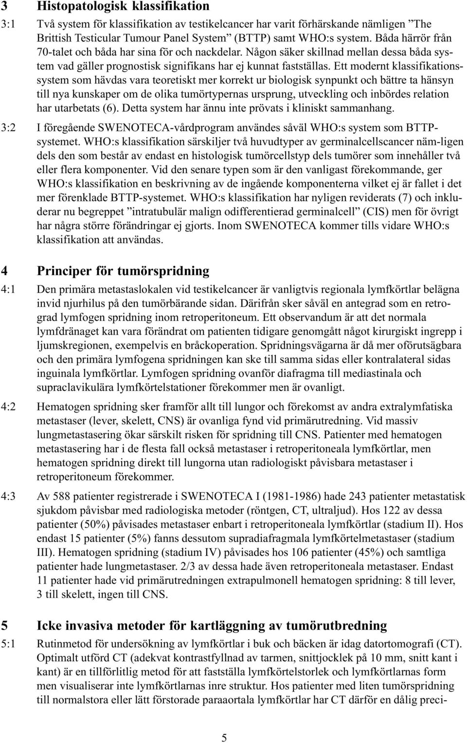 Ett modernt klassifikationssystem som hävdas vara teoretiskt mer korrekt ur biologisk synpunkt och bättre ta hänsyn till nya kunskaper om de olika tumörtypernas ursprung, utveckling och inbördes