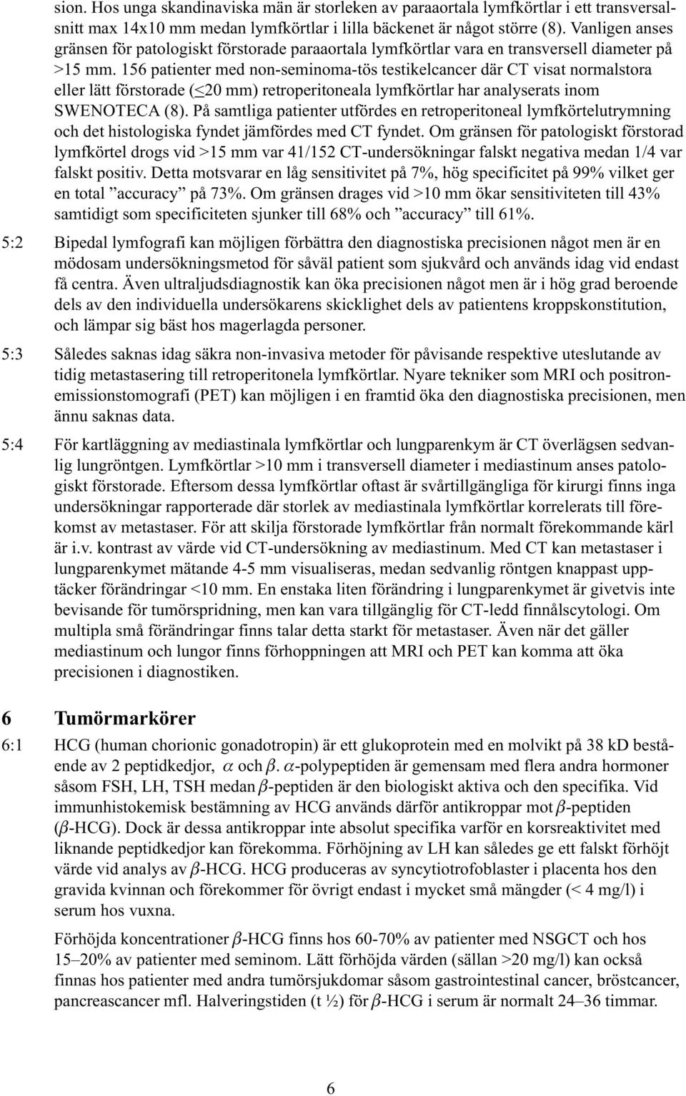 156 patienter med non-seminoma-tös testikelcancer där CT visat normalstora eller lätt förstorade (<20 mm) retroperitoneala lymfkörtlar har analyserats inom SWENOTECA (8).