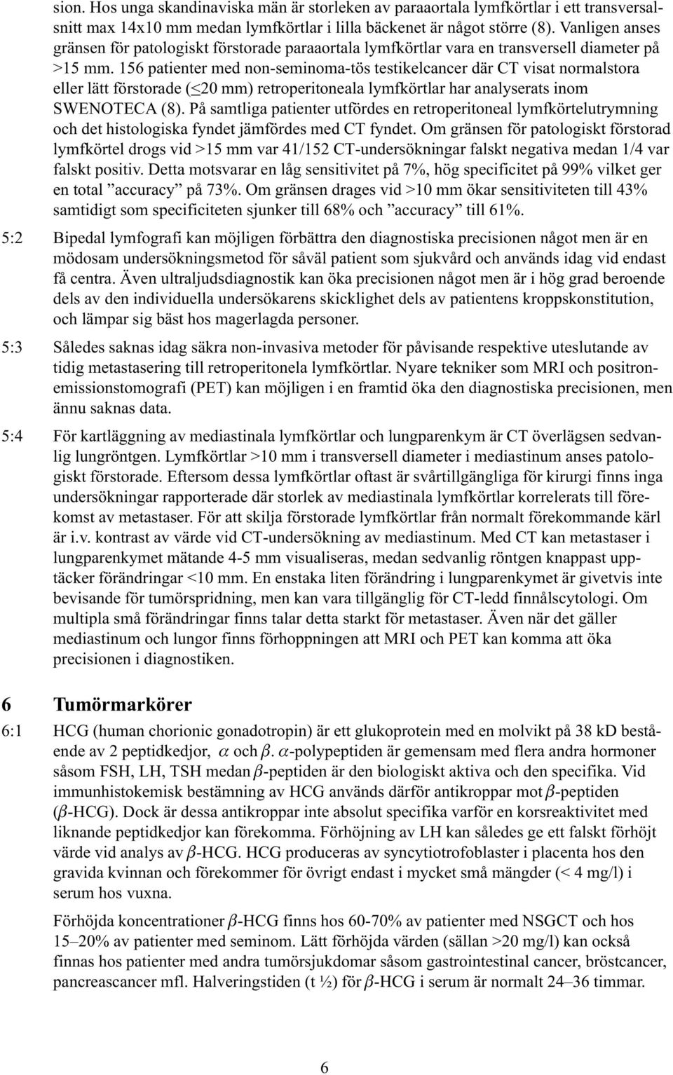 156 patienter med non-seminoma-tös testikelcancer där CT visat normalstora eller lätt förstorade (<20 mm) retroperitoneala lymfkörtlar har analyserats inom SWENOTECA (8).