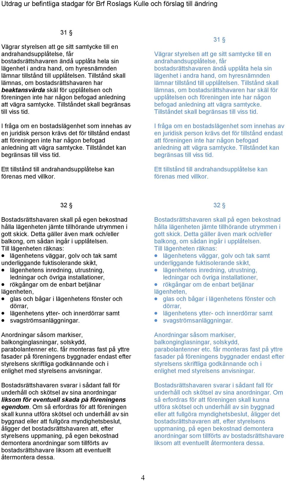 I fråga om en bostadslägenhet som innehas av en juridisk person krävs det för tillstånd endast att föreningen inte har någon befogad anledning att vägra samtycke.