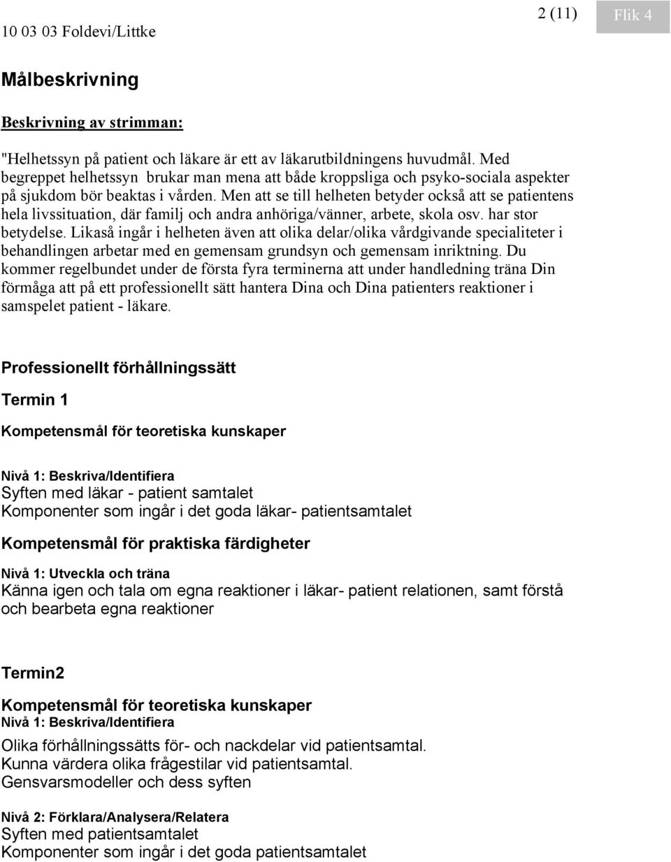 Men att se till helheten betyder också att se patientens hela livssituation, där familj och andra anhöriga/vänner, arbete, skola osv. har stor betydelse.