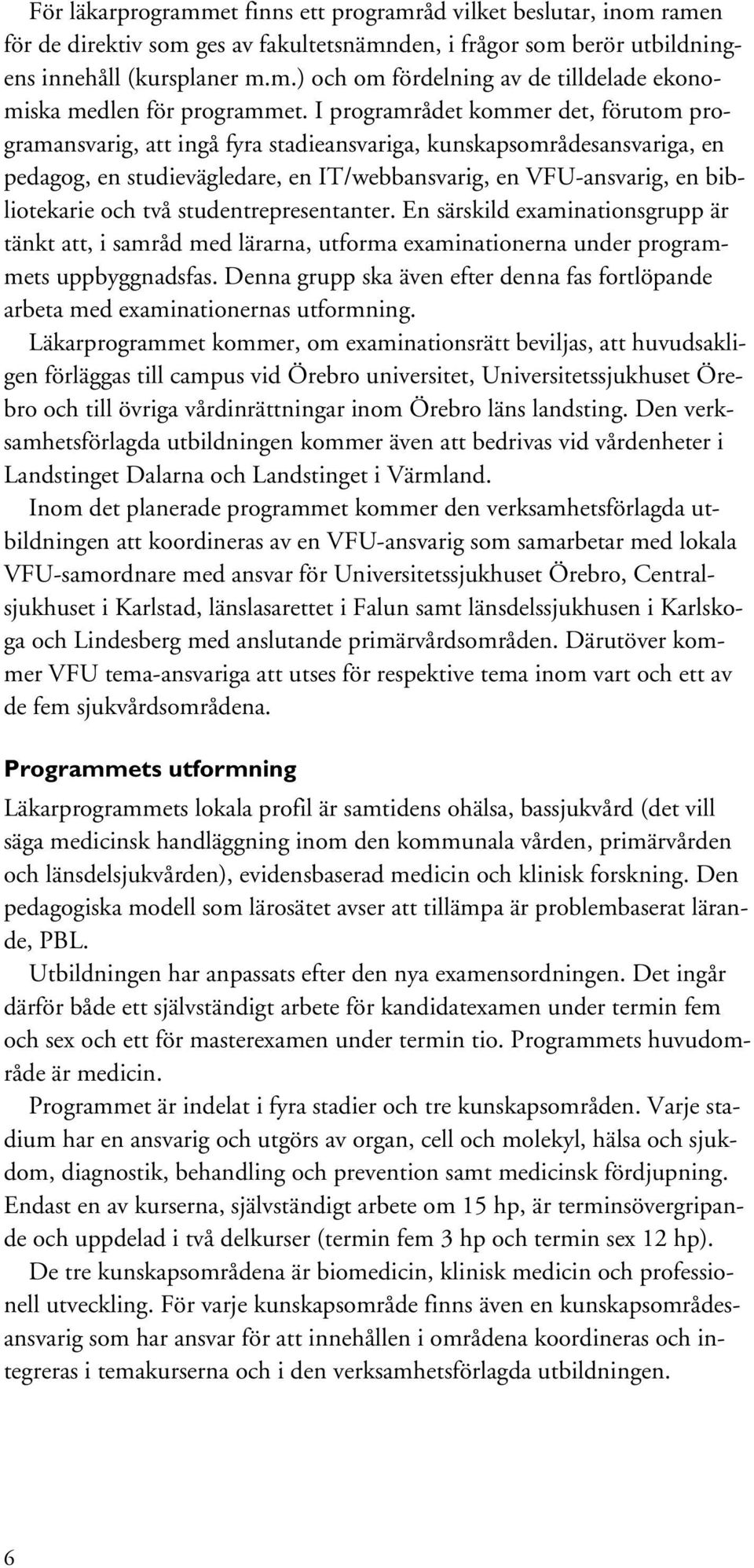 två studentrepresentanter. En särskild examinationsgrupp är tänkt att, i samråd med lärarna, utforma examinationerna under programmets uppbyggnadsfas.