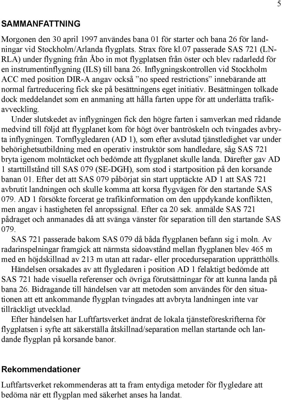 Inflygningskontrollen vid Stockholm ACC med position DIR-A angav också no speed restrictions innebärande att normal fartreducering fick ske på besättningens eget initiativ.