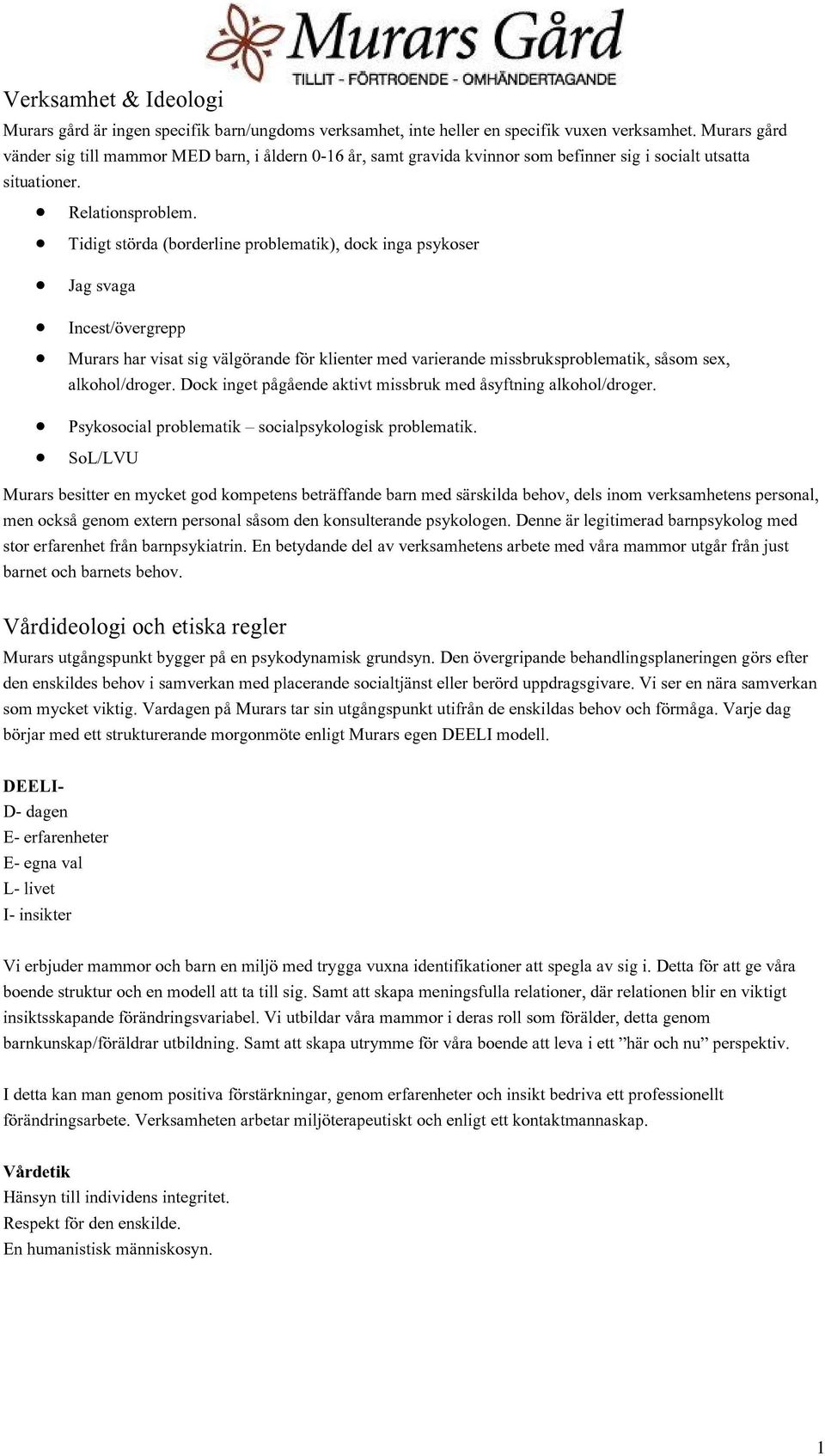 Tidigt störda (borderline problematik), dock inga psykoser Jag svaga Incest/övergrepp Murars har visat sig välgörande för klienter med varierande missbruksproblematik, såsom sex, alkohol/droger.
