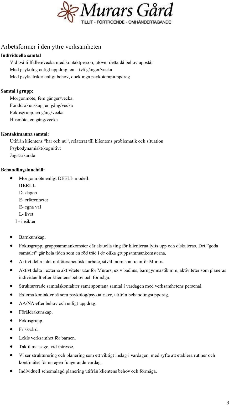 Föräldrakunskap, en gång/vecka Fokusgrupp, en gång/vecka Husmöte, en gång/vecka Kontaktmanna samtal: Utifrån klientens här och nu, relaterat till klientens problematik och situation