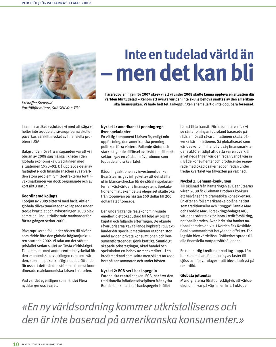 Frikopplingen är emellertid inte död, bara försenad. I samma artikel avslutade vi med att säga vi heller inte trodde att råvarupriserna skulle påverkas särskilt mycket av finansiella problem i USA.