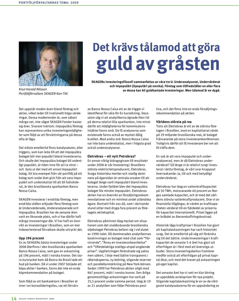 Det uppstår moden även bland företag och aktier, vilket leder till irrationellt höga värderingar. Dessa modetrender är, som säkert många vet, inte något SKAGEN Fonder kastar sig över. Snarare tvärtom.
