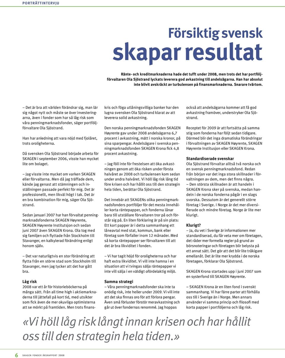 Det är bra att världen förändrar sig, man lär sig något nytt och måste se över investeringarna, även i fonder som har så låg risk som våra penningmarknadsfonder, säger portföljförvaltare Ola