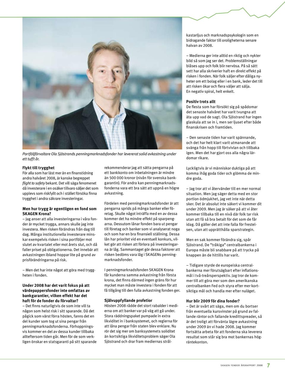 När folk säljer efter dåliga nyheter om ett bolag eller i en bank, leder det till att risken ökar och flera väljer att sälja. En negativ spiral, helt enkelt.