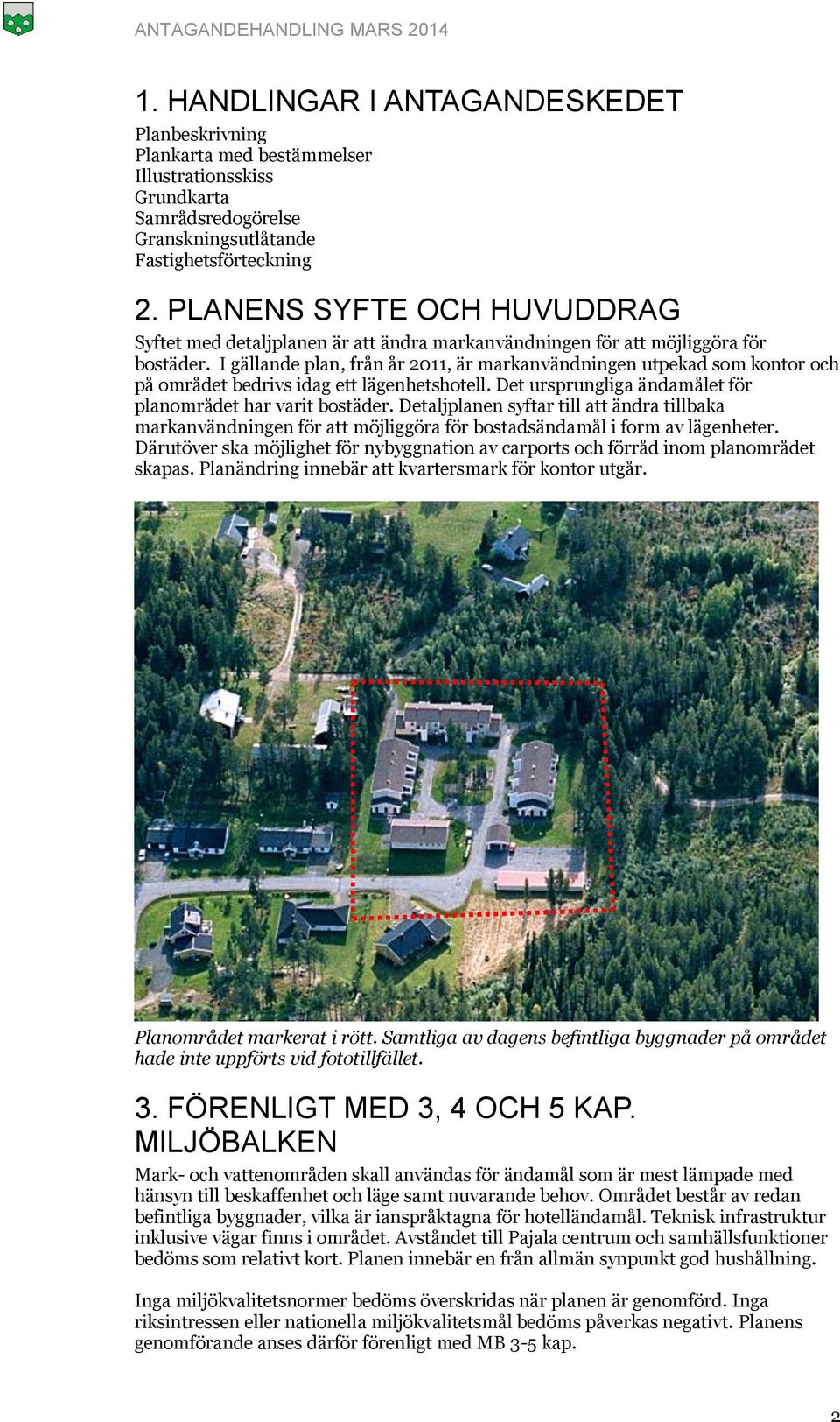 I gällande plan, från år 2011, är markanvändningen utpekad som kontor och på området bedrivs idag ett lägenhetshotell. Det ursprungliga ändamålet för planområdet har varit bostäder.