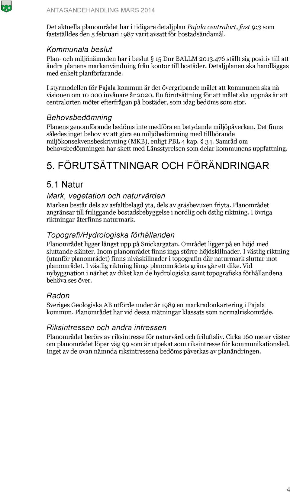 Detaljplanen ska handläggas med enkelt planförfarande. I styrmodellen för Pajala kommun är det övergripande målet att kommunen ska nå visionen om 10 000 invånare år 2020.