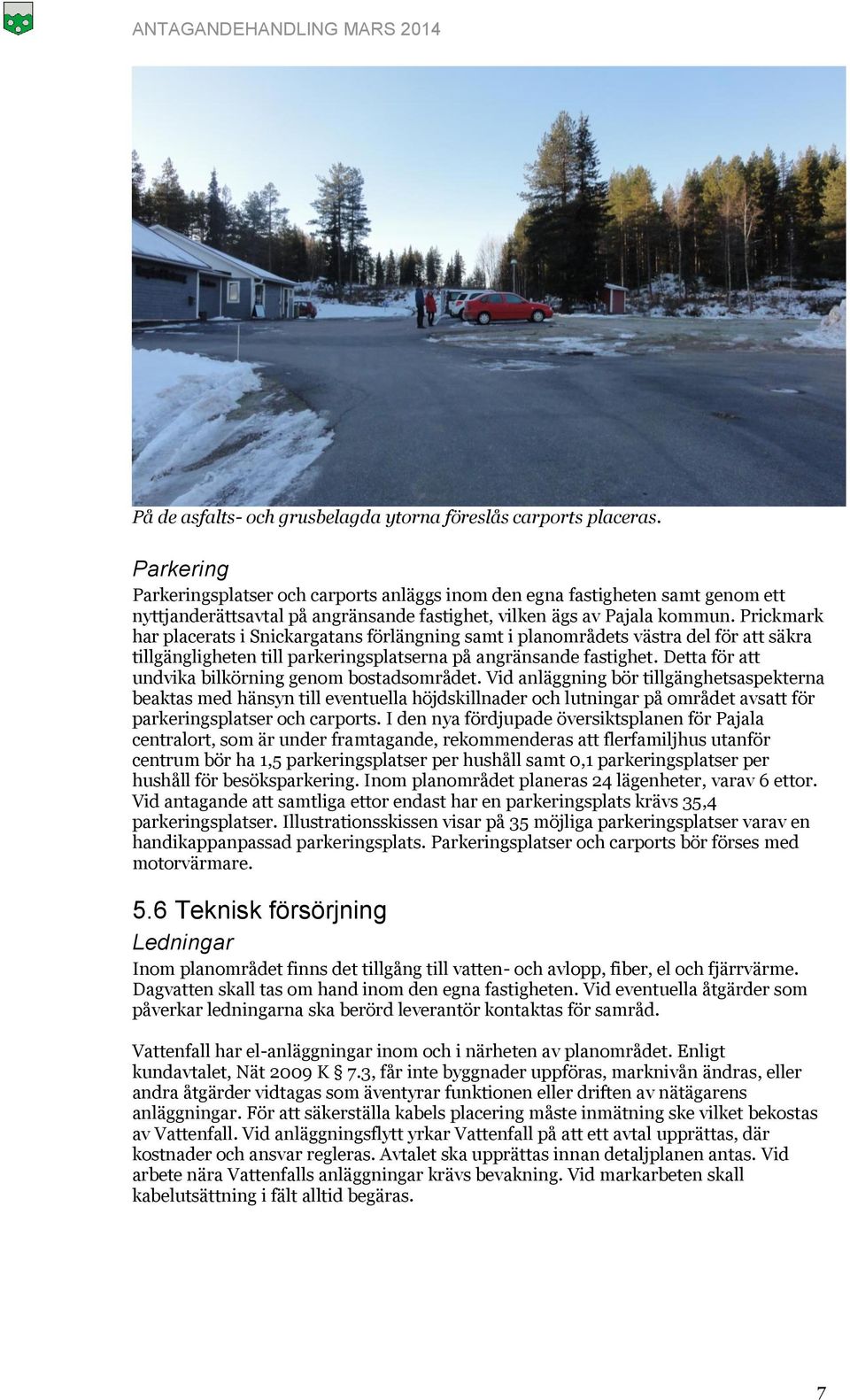 Prickmark har placerats i Snickargatans förlängning samt i planområdets västra del för att säkra tillgängligheten till parkeringsplatserna på angränsande fastighet.