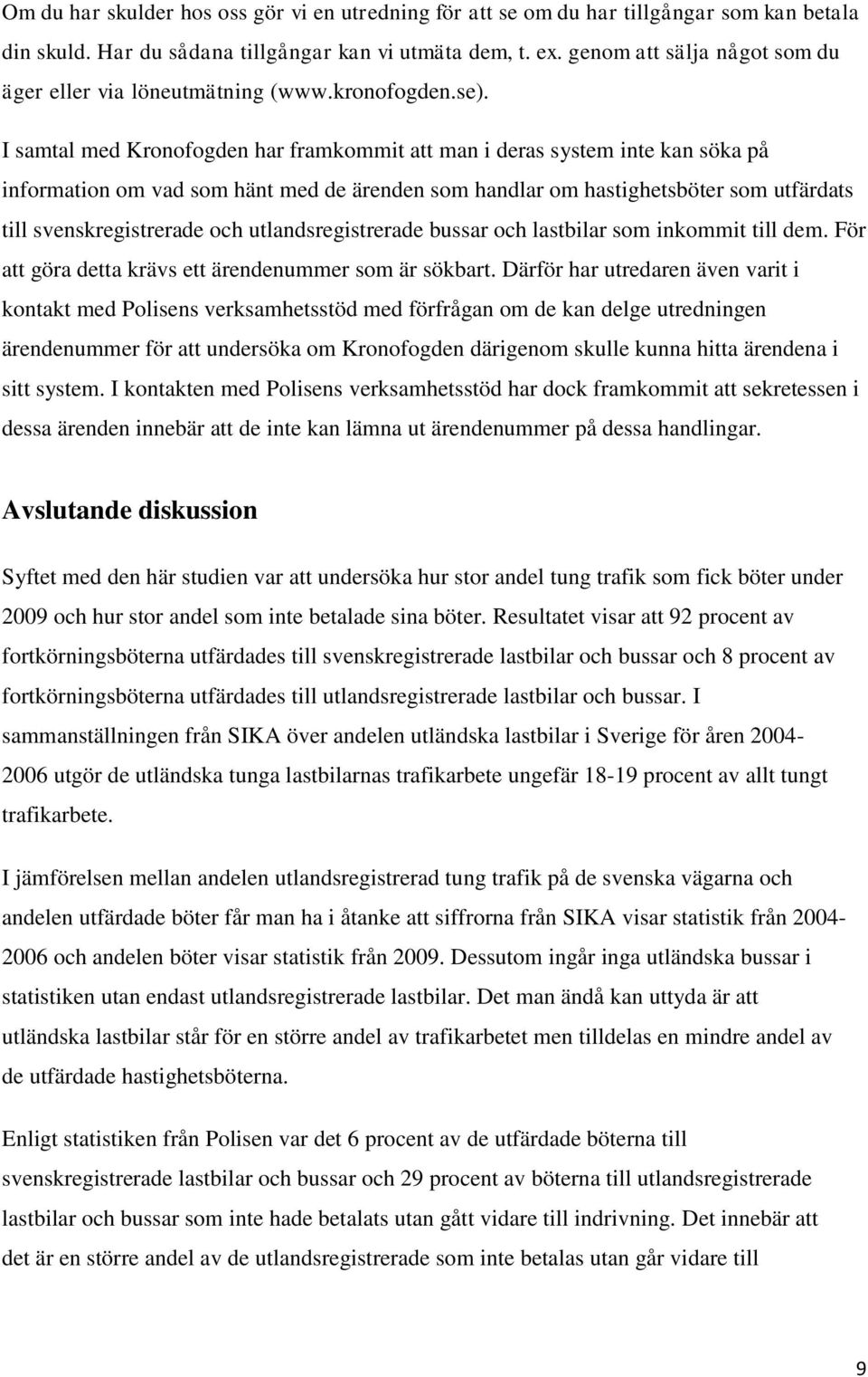 I samtal med Kronofogden har framkommit att man i deras system inte kan söka på information om vad som hänt med de ärenden som handlar om hastighetsböter som utfärdats till svenskregistrerade och