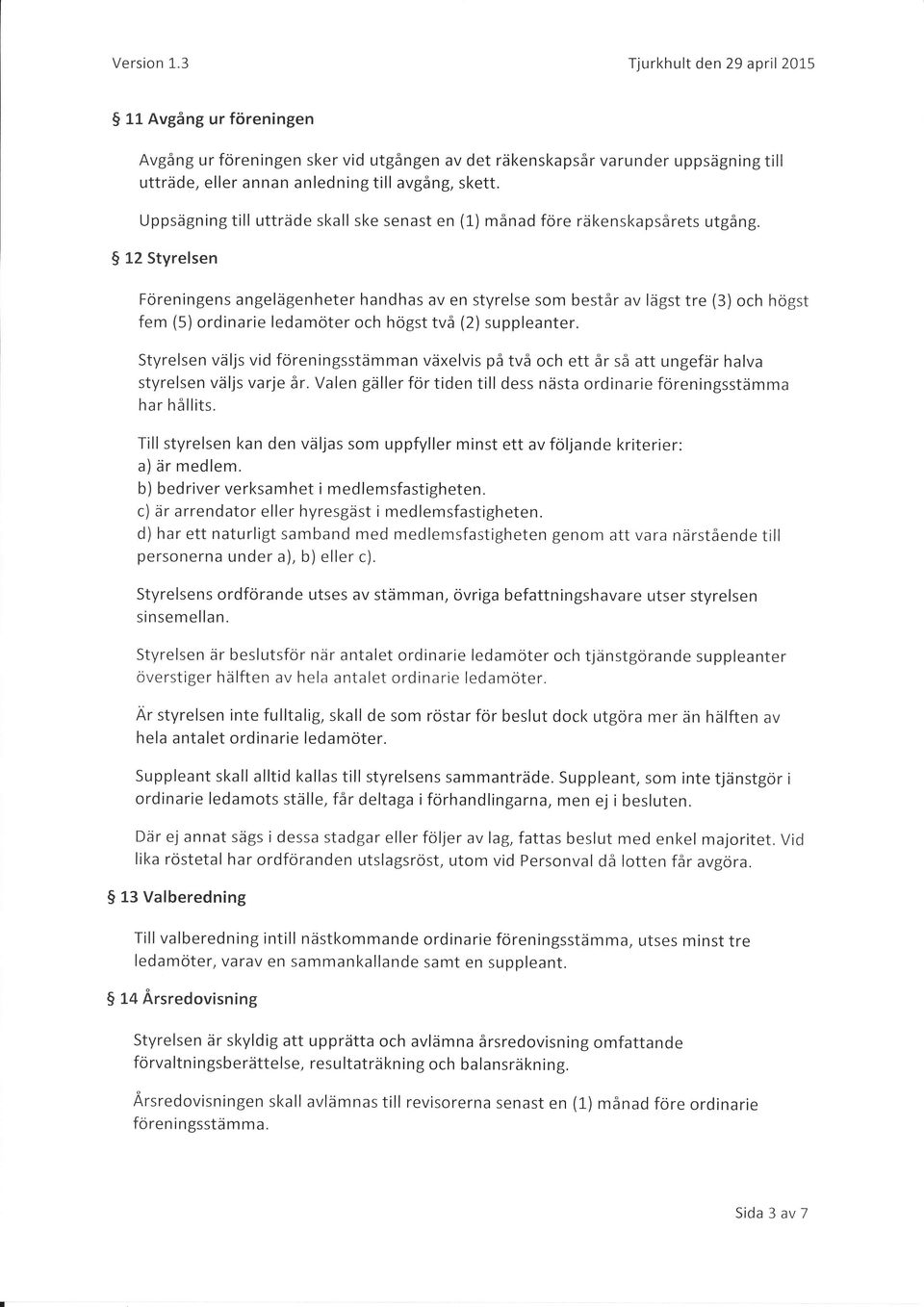 $ 12 Styrelsen Föreningens angelägenheter handhas av en styrelse som består av lägsttre (3) och högst fem (5) ordinarie ledamöter och högst två (2) suppleanter.