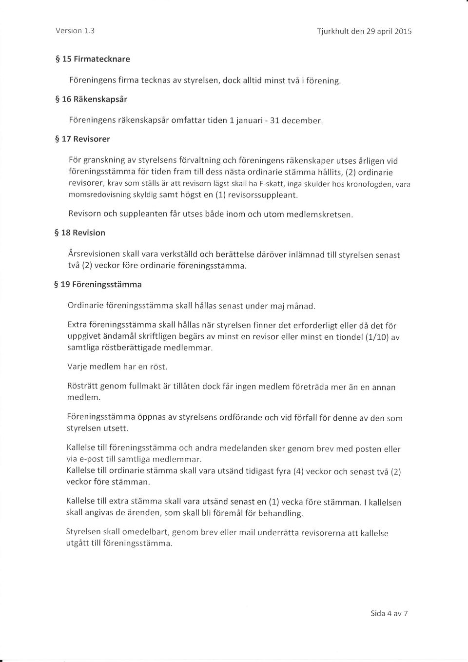 5 17 Revisorer För granskning av styrelsens förvaltning och föreningens räkenskaper utses årligen vid föreningsstämma förtiden fram till dess nästa ordinarie stämma hållits, (2) ordinarie revisorer,