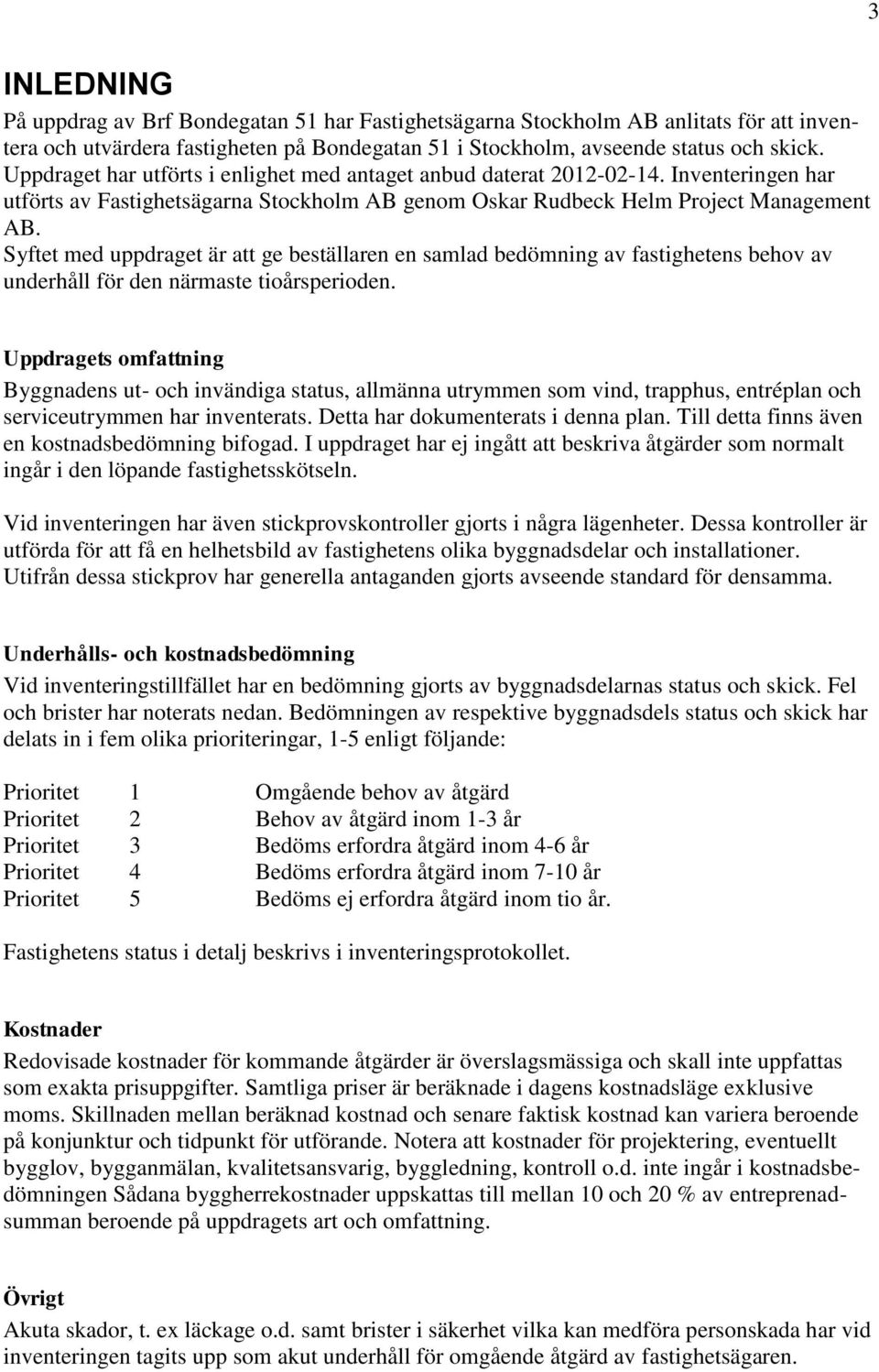 Syftet med uppdraget är att ge beställaren en samlad bedömning av fastighetens behov av underhåll för den närmaste tioårsperioden.