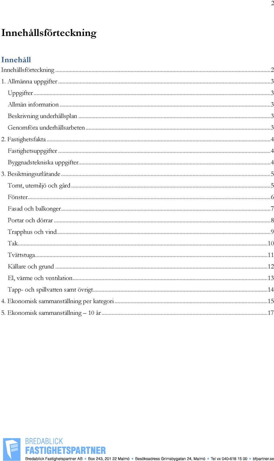 .. 5 Tomt, utemiljö och gård... 5 Fönster... 6 Fasad och balkonger... 7 Portar och dörrar... 8 Trapphus och vind... 9 Tak...10 Tvättstuga.