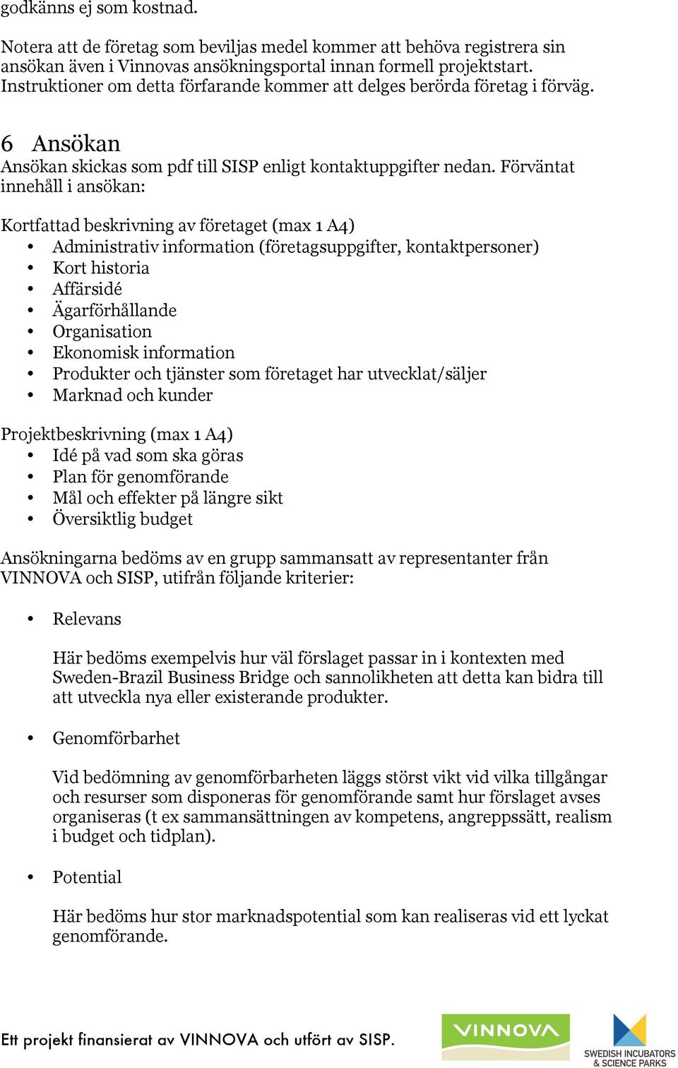 Förväntat innehåll i ansökan: Kortfattad beskrivning av företaget (max 1 A4) Administrativ information (företagsuppgifter, kontaktpersoner) Kort historia Affärsidé Ägarförhållande Organisation